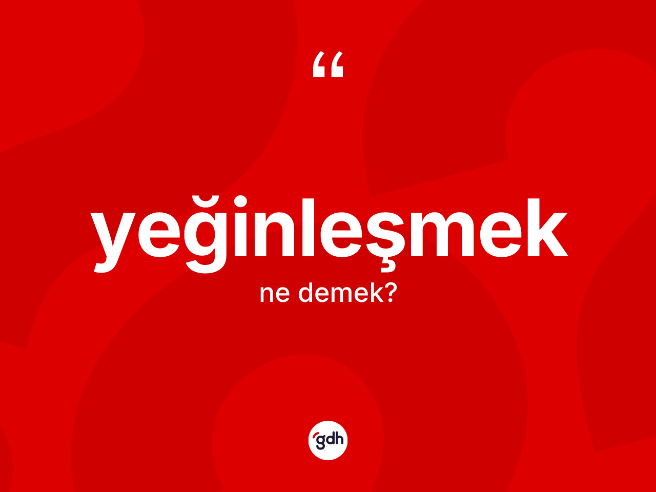 Yeğinleşmek kelimesi nedir? Yeğinleşmek kelimesinin özellikleri nelerdir?