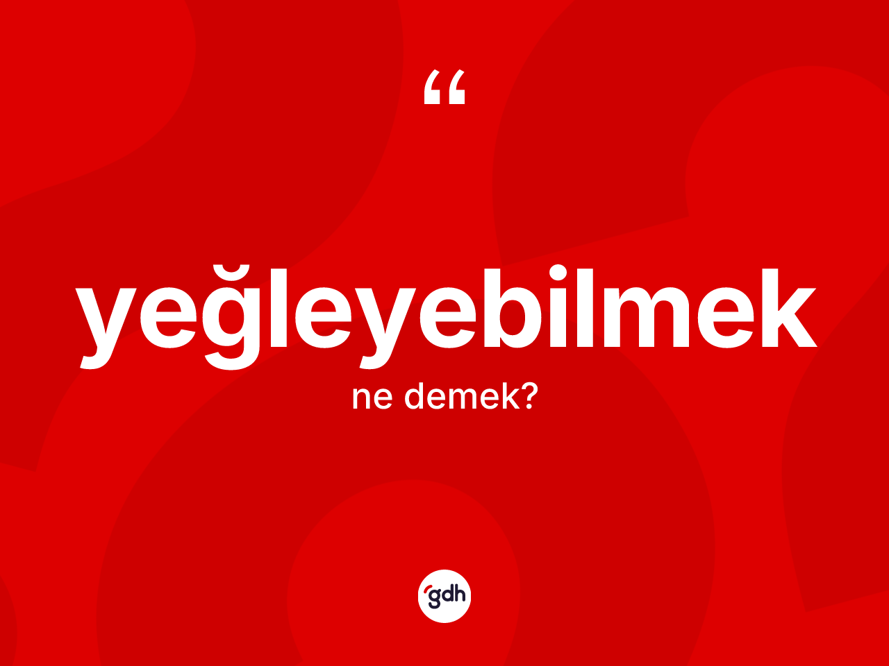 Yeğleyebilmek ne anlama gelir? Yeğleyebilmeğin TDK'ya göre anlamı nedir?