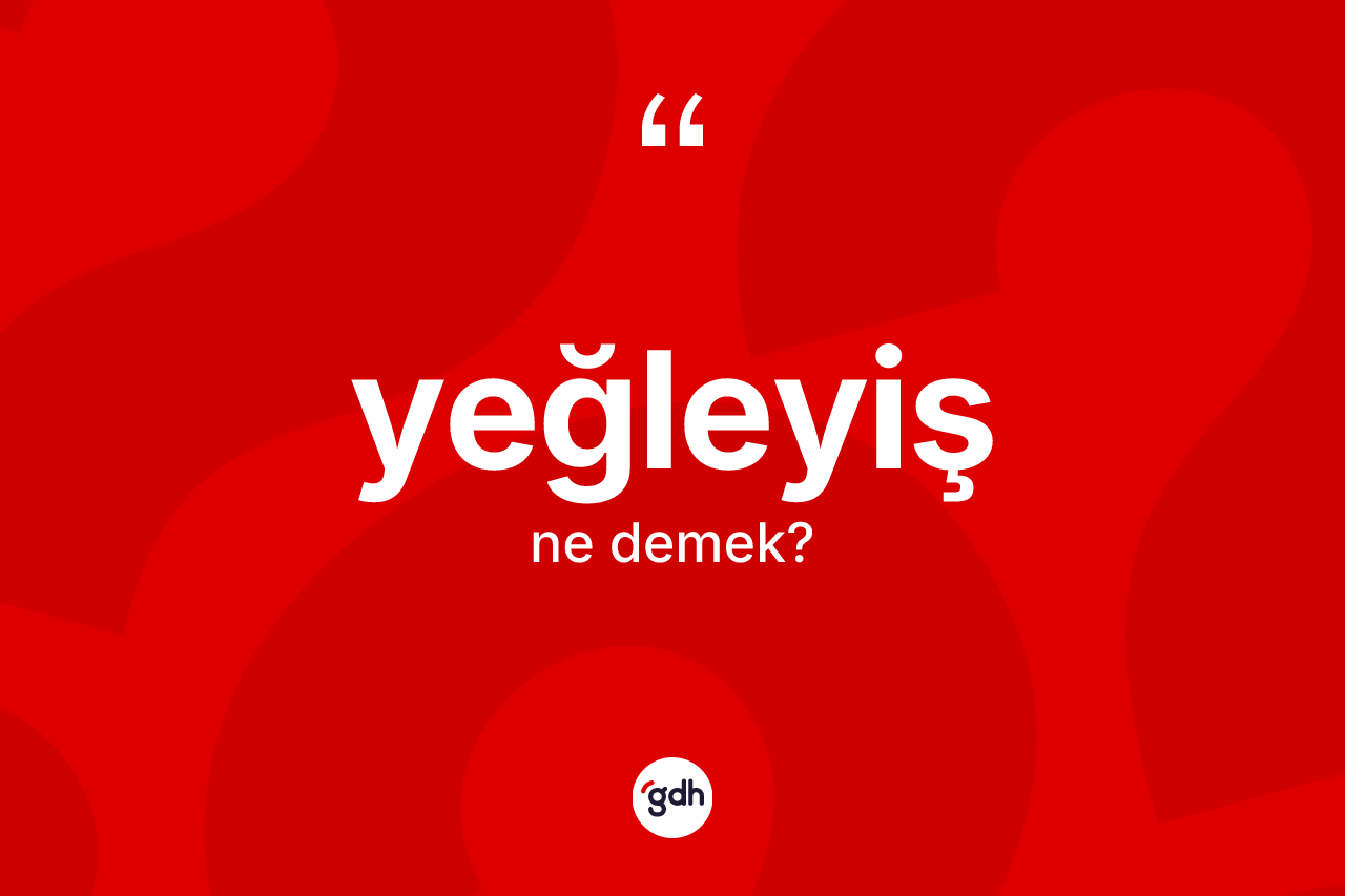 Yeğleyiş kelimesinin anlamı nedir? Yeğleyiş kelimesinin özellikleri nelerdir?