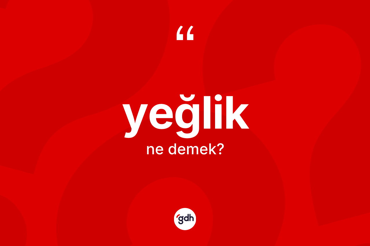 Yeğlik kelimesinin anlamı nedir? Yeğliğin TDK'ya göre anlamı nedir?