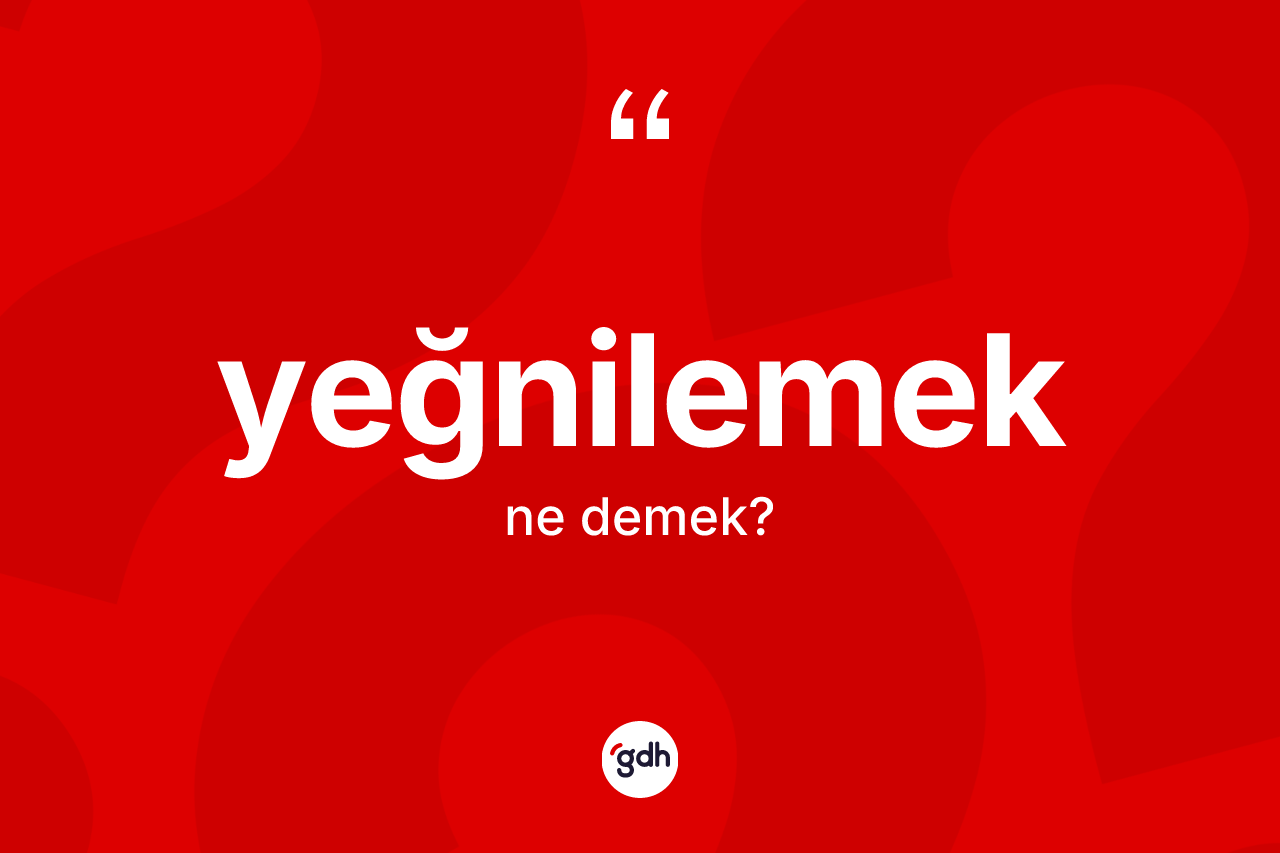Yeğnilemek kelimesinin sözlükteki tanımı nedir? Yeğnilemeğin halk arasındaki kullanımı nasıldır?