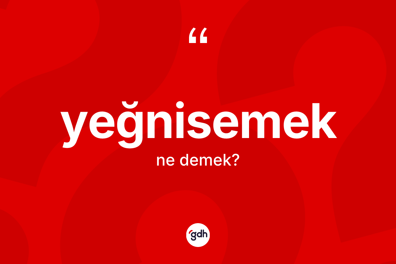 Yeğnisemek kelimesinin tanımı nedir? Yeğnisemeğin TDK'ya göre anlamı nedir?