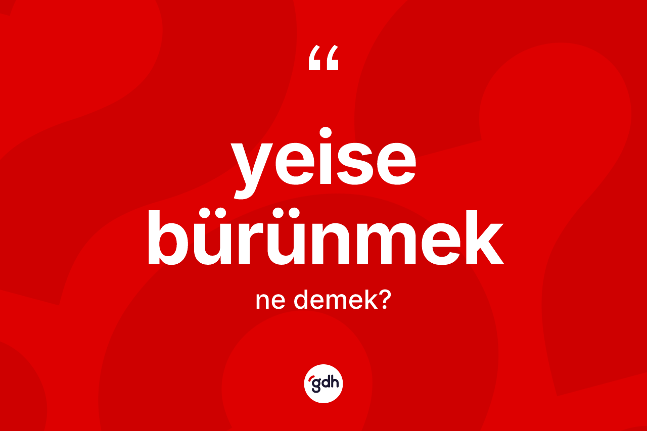 Yeise bürünmek ifadesinin tanımı nedir?
