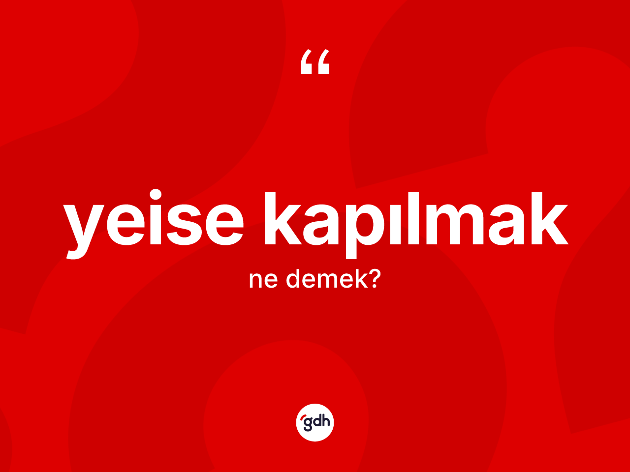 Yeise kapılmak ifadesinin tanımı nedir? Yeise kapılmak ifadesinin TDK'ya göre açıklaması nedir?