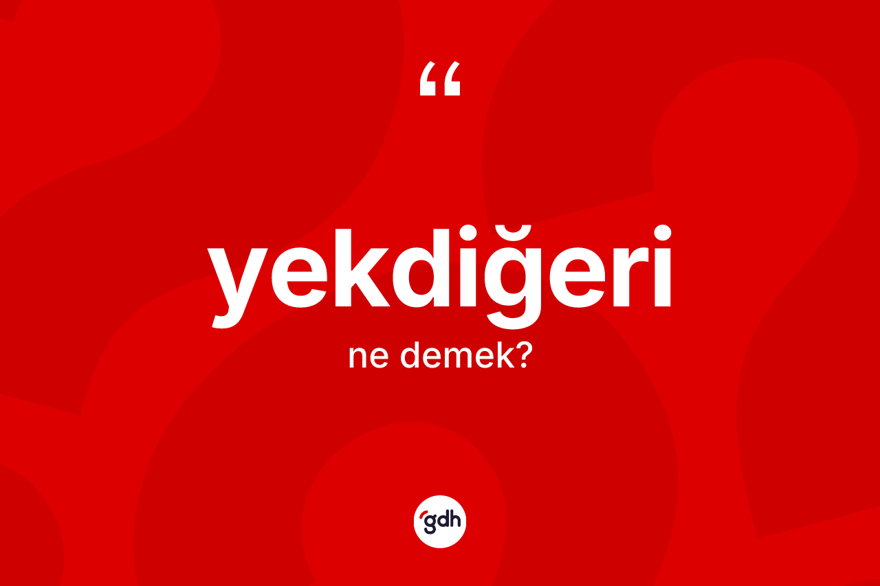Yekdiğeri ne demek? Yekdiğeri kelimesinin kaç farklı anlamı var?
