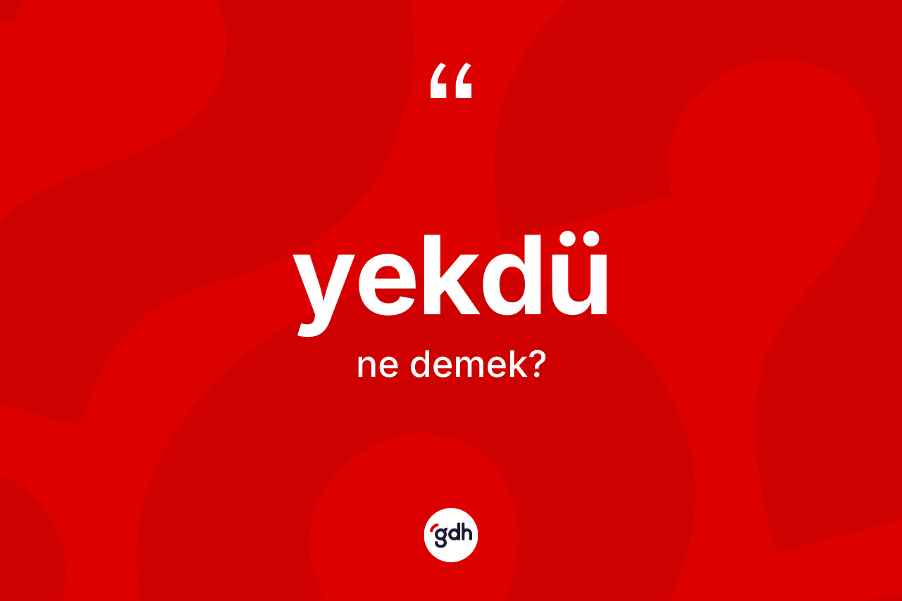 Yekdü kelimesinin tanımı nedir? Yekdü kelimesinin TDK'ya göre açıklaması nedir?