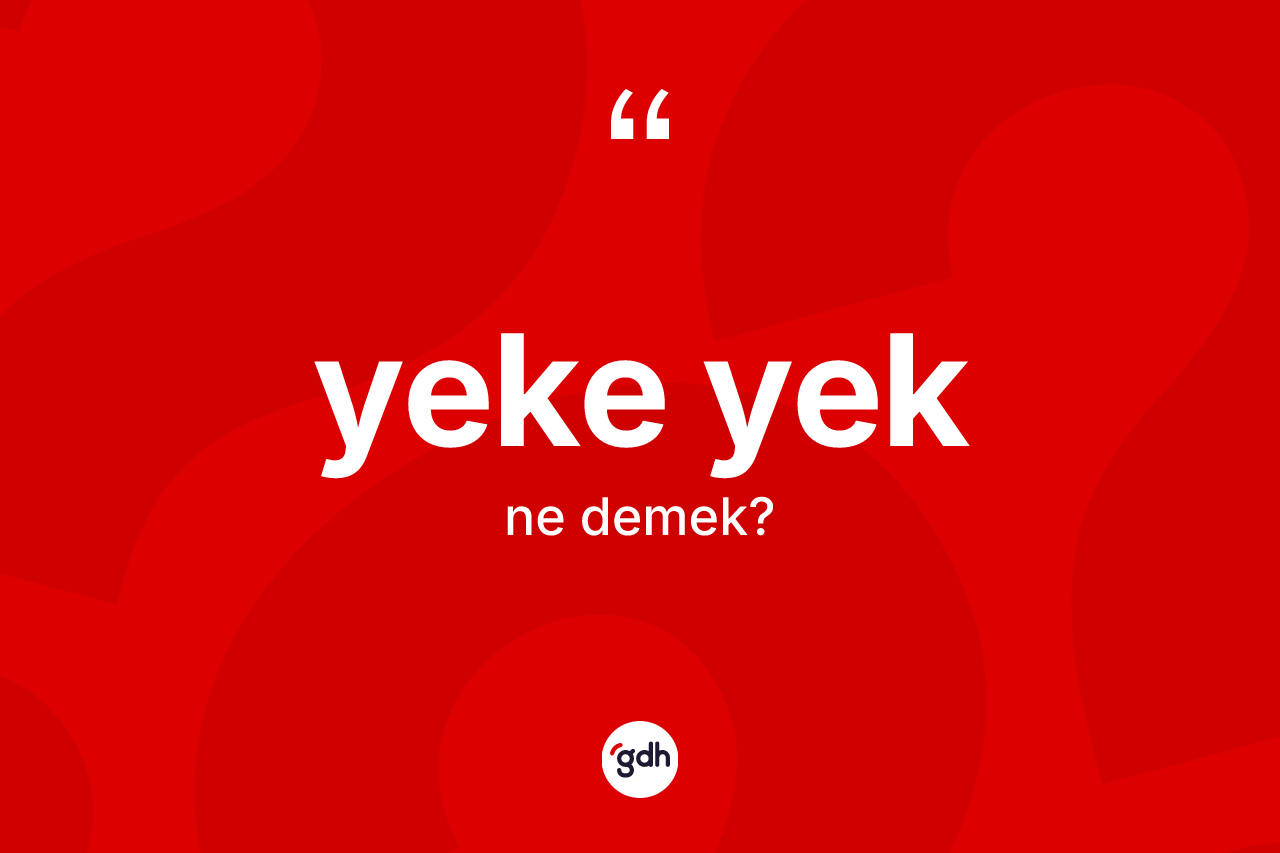 Yeke yek kelimesinin tanımı nedir? Yeke yeğin kısaca tanımı nedir?