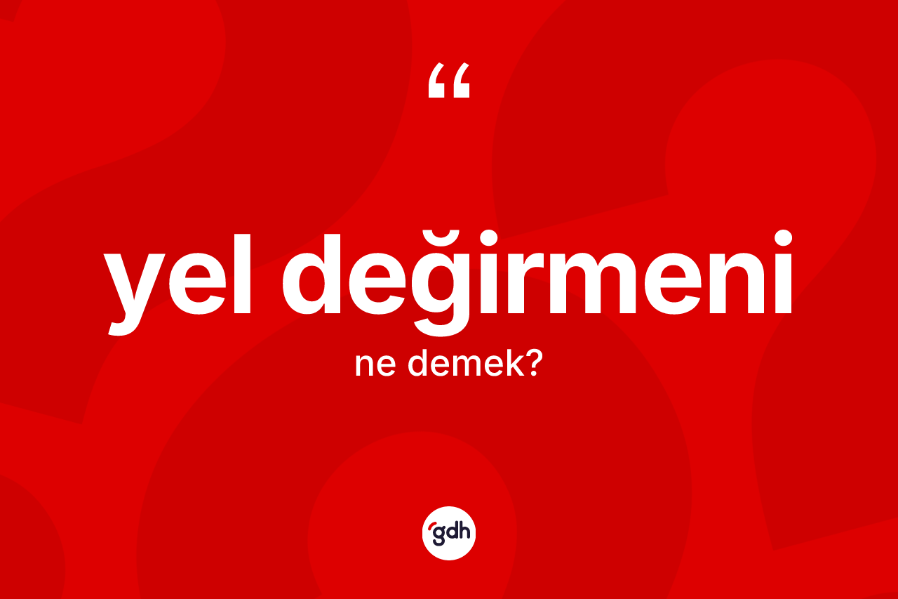 Yel değirmeni kelimesinin tanımı nedir? Yel değirmeni kelimesinin TDK anlamı nedir?