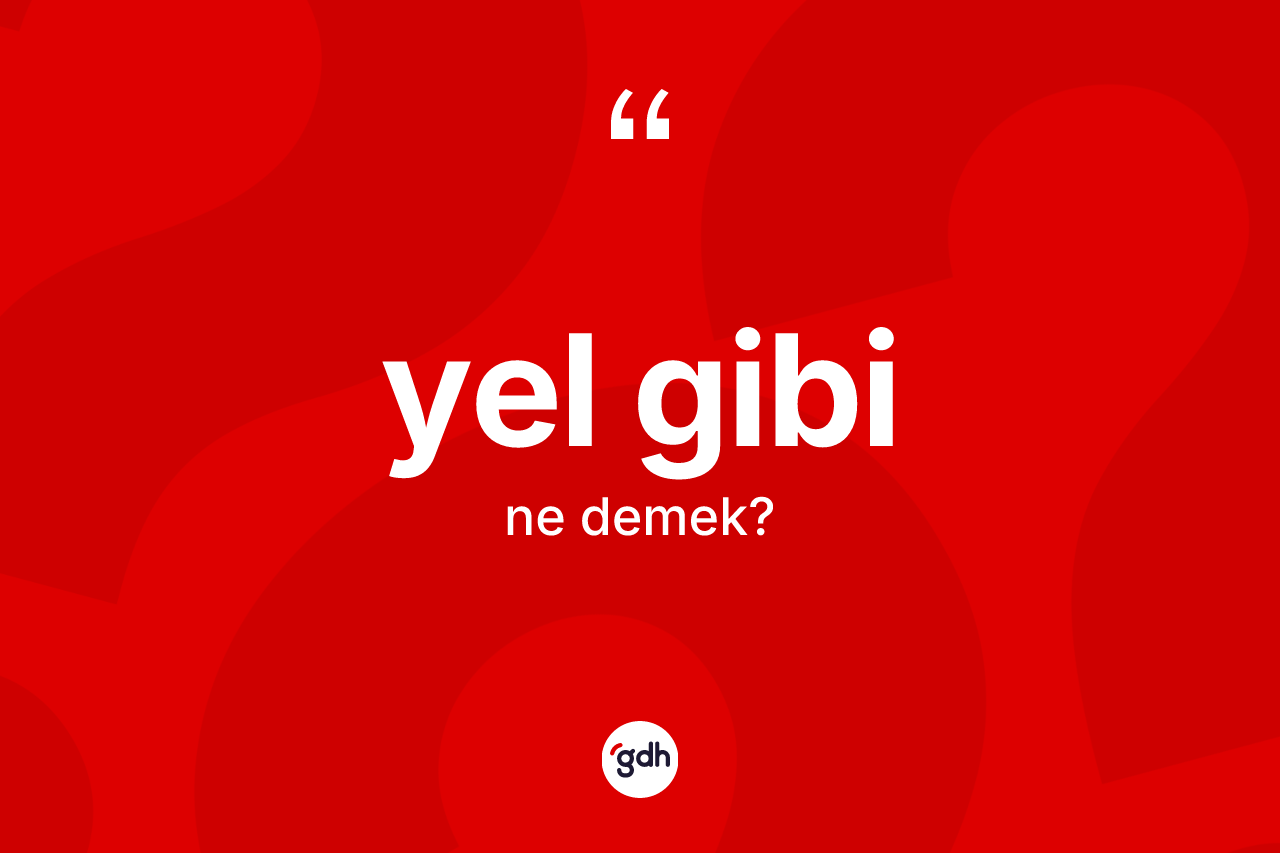 Yel gibi sözü nedir? Yel gibi sözü hangi durumlarda kullanılır?