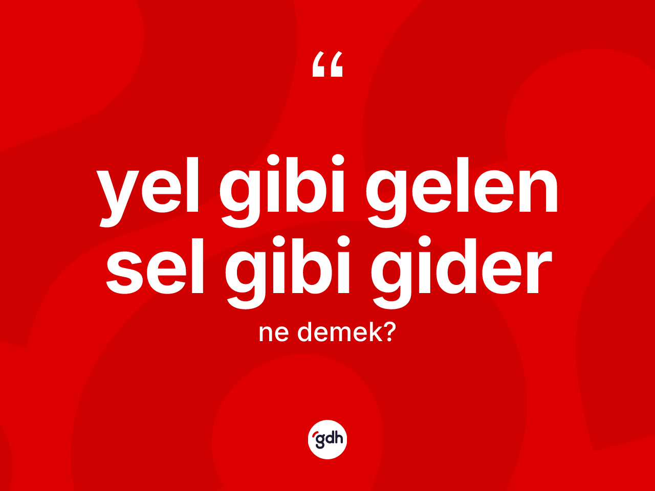 Yel gibi gelen sel gibi gider ifadesinin kısaca anlamı nedir? Yel gibi gelen sel gibi gider ifadesi nerede kullanılır?