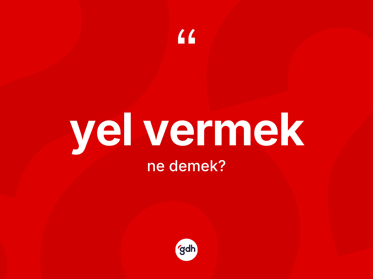 Yel vermek sözü neyi anlatır? Yel vermek sözünün sözlük anlamı nedir?