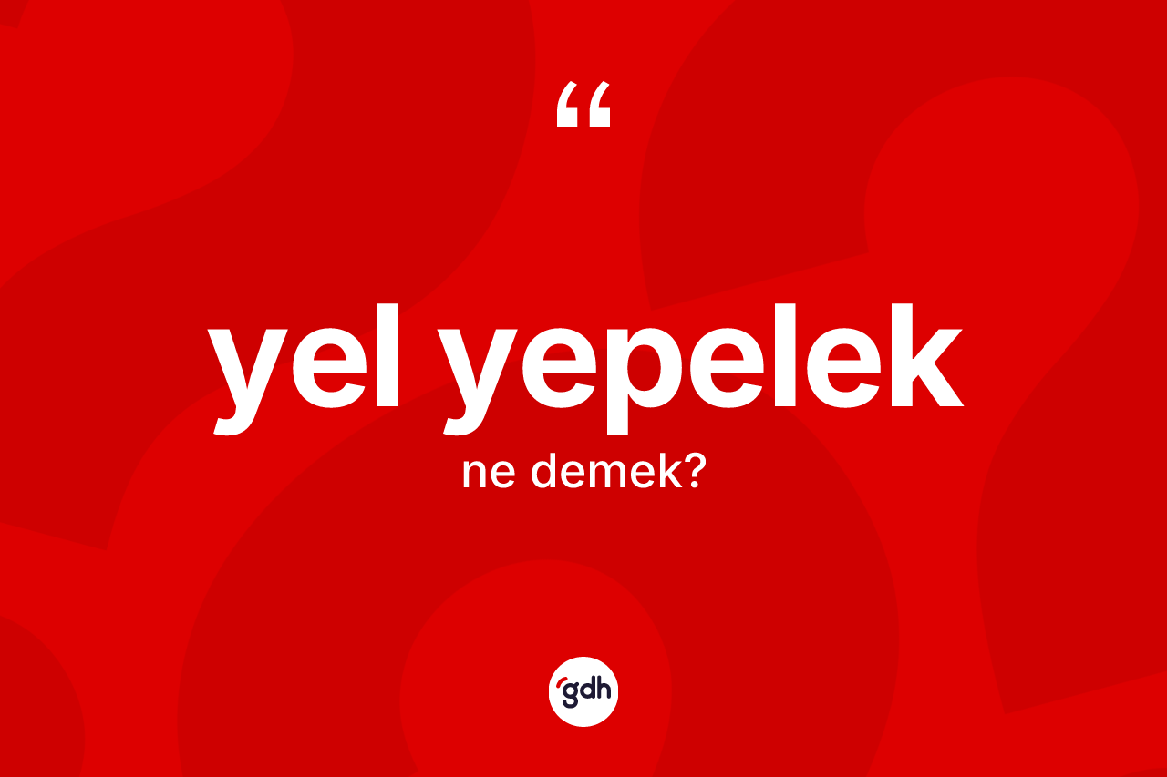 Yel yepelek kelimesinin tanımı nedir? Yel yepelek kelimesinin kaç farklı anlamı var?