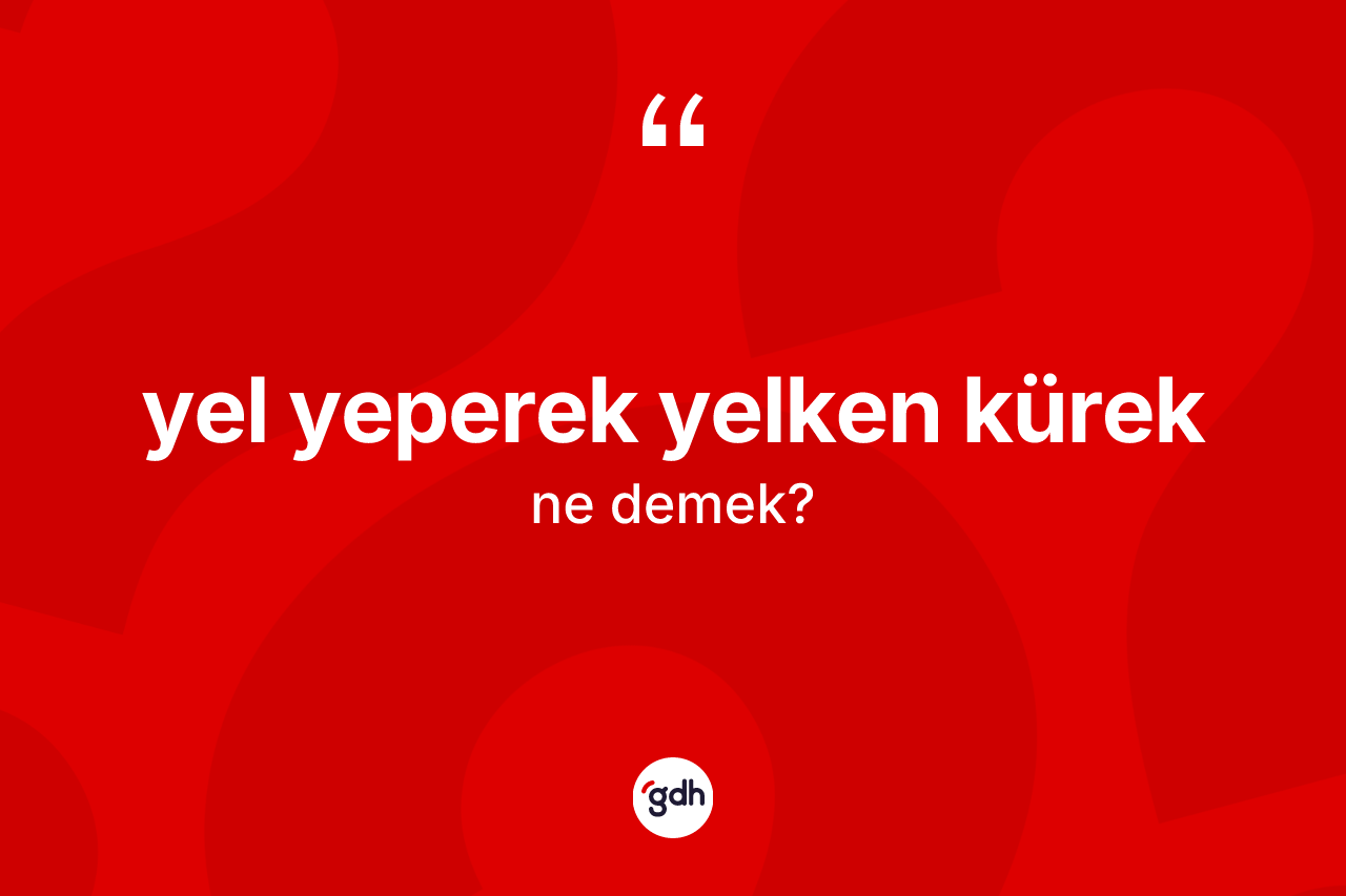 Yel yeperek yelken kürek ifadesinin tanımı nedir? Yel yeperek yelken kürek ifadesinin özellikleri nelerdir?