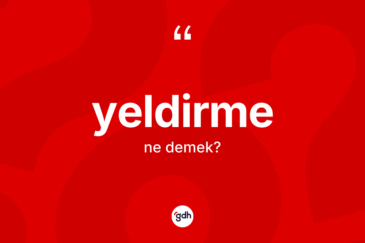 Yeldirme kelimesinin sözlükteki tanımı nedir? Yeldirmenin sözlükteki anlamı nedir?