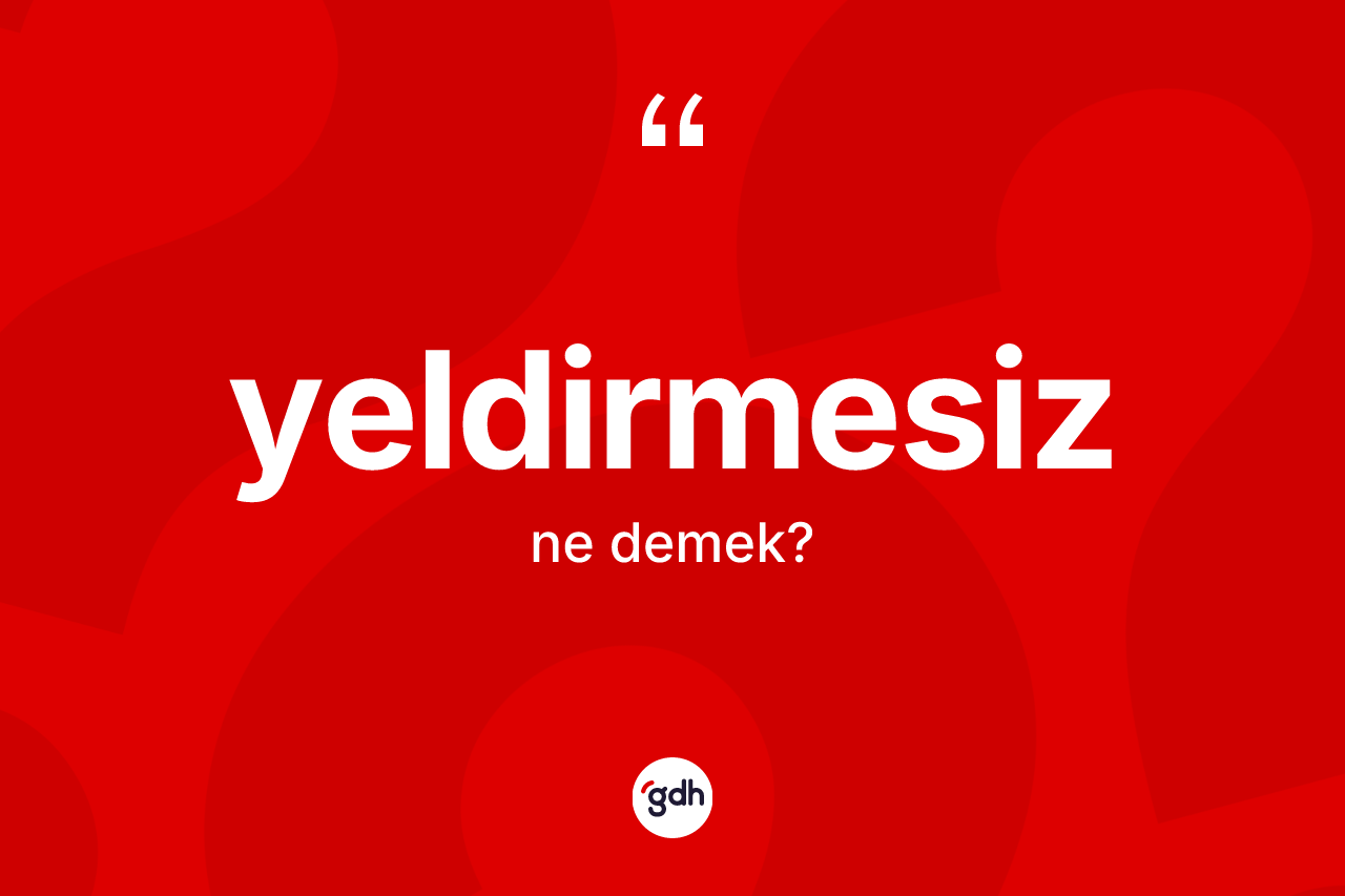 Yeldirmesiz kelimesinin sözlükteki tanımı nedir? Yeldirmesizin sözlükteki anlamı nedir?