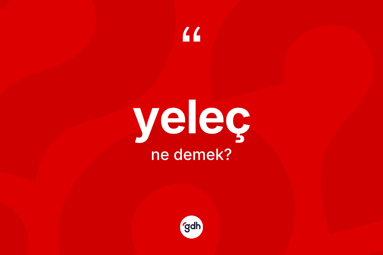 Yeleç ne anlama gelir? Yelecin TDK'ya göre anlamı nedir?