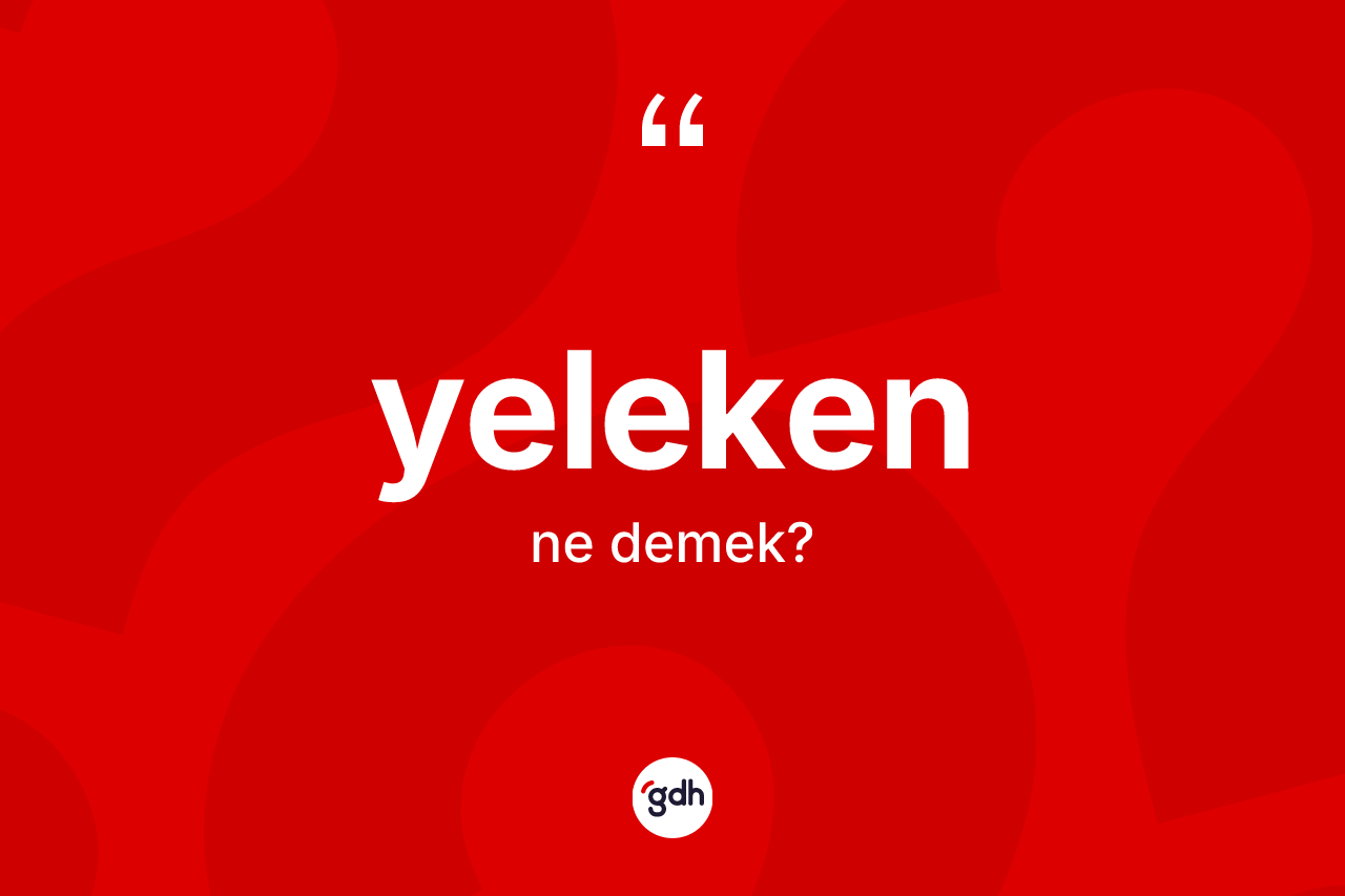 Yeleken kelimesi ne anlama gelir? Yelekenin TDK'ya göre anlamı nedir?