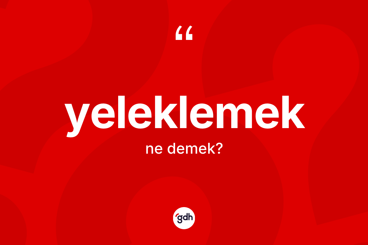 Yeleklemek kelimesinin tanımı nedir? Yeleklemek kelimesinin TDK anlamı nedir?