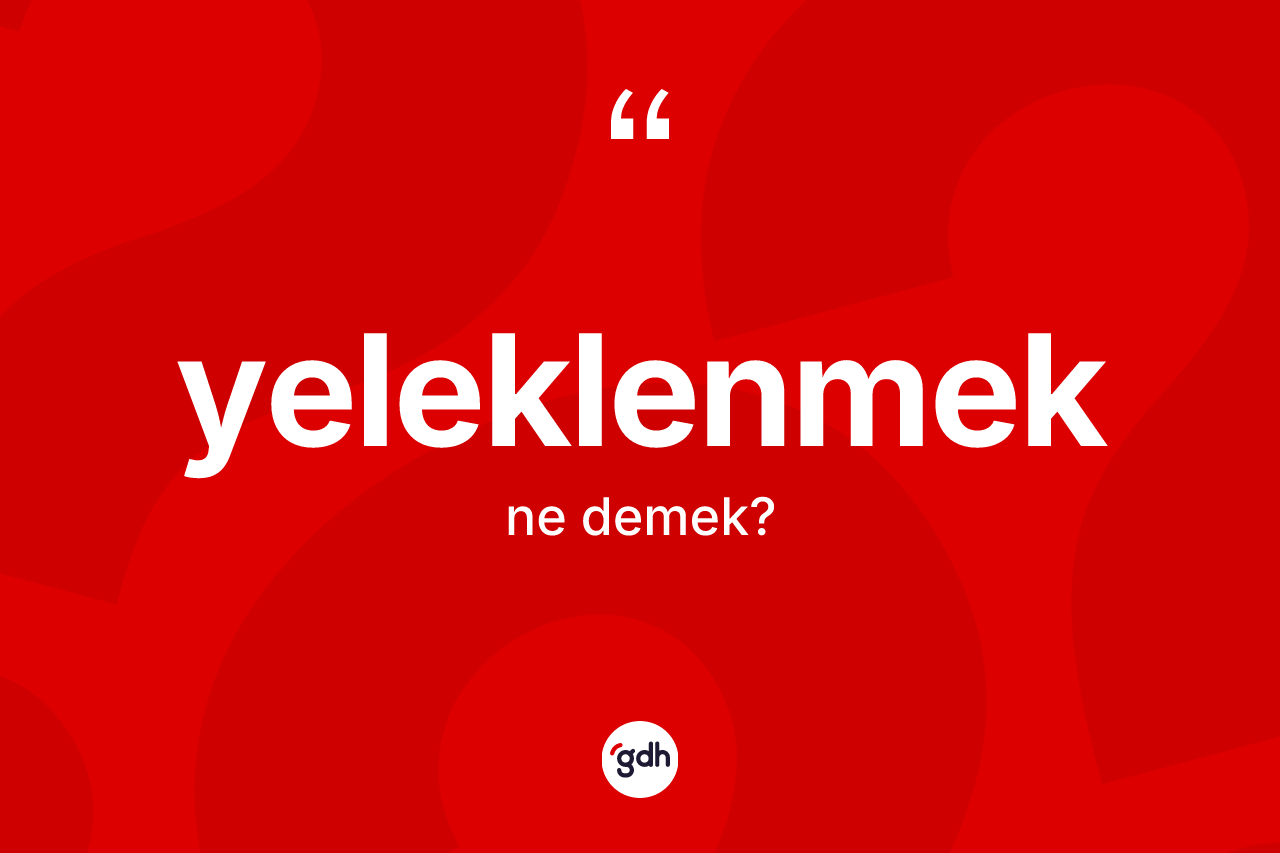 Yeleklenmek kelimesi nedir? Yeleklenmeğin halk arasındaki kullanımı nasıldır?