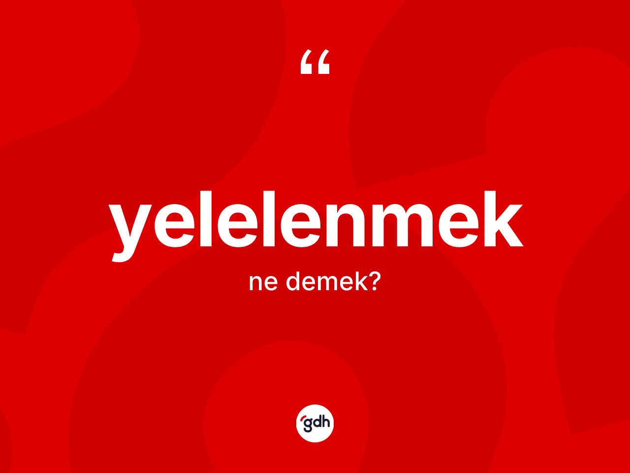 Yelelenmek kelimesinin anlamı nedir? Yelelenmeğin sözlükteki anlamı nedir?