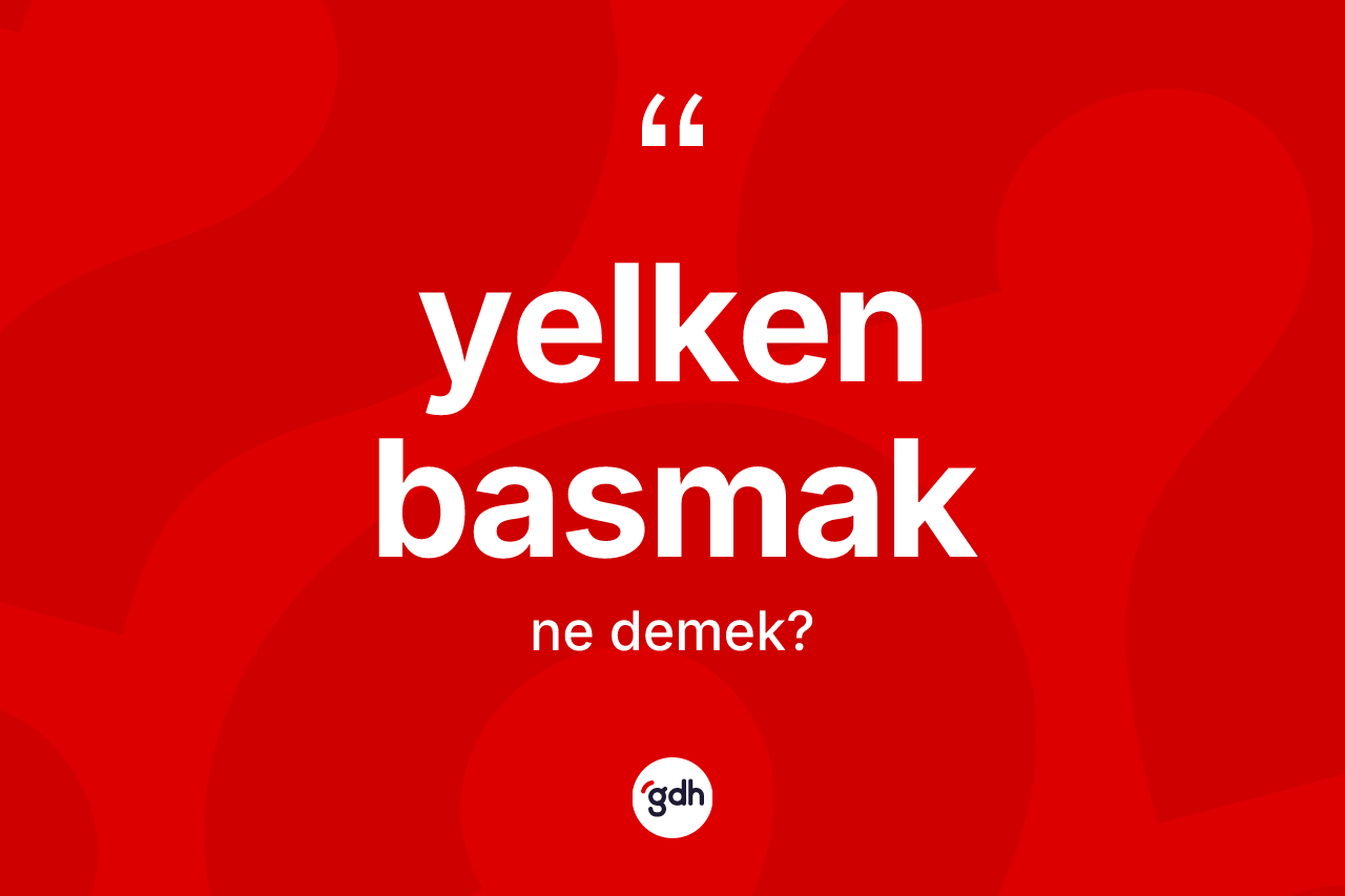 Yelken basmak sözü neyi anlatır? Yelken basmak sözü nerede kullanılır?