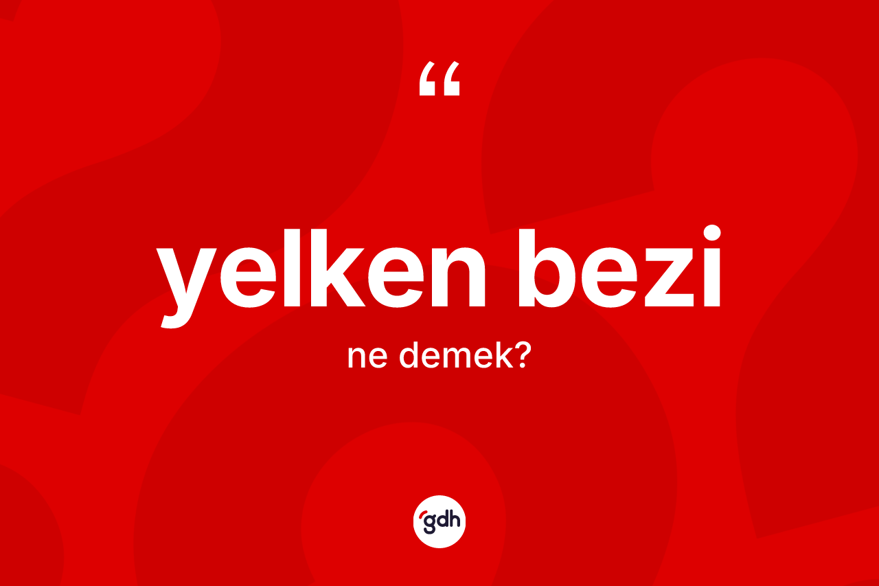 Yelken bezi kelimesinin tanımı nedir? Yelken bezinin sözlükteki anlamı nedir?