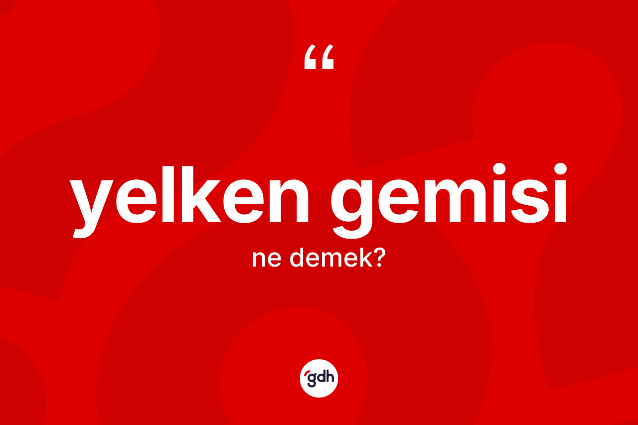 Yelken gemisi kelimesi ne anlama gelir? Yelken gemisinin TDK'ya göre anlamı nedir?