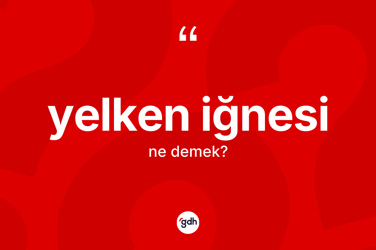 Yelken iğnesi kelimesinin anlamı nedir? Yelken iğnesi kelimesinin TDK anlamı nedir?