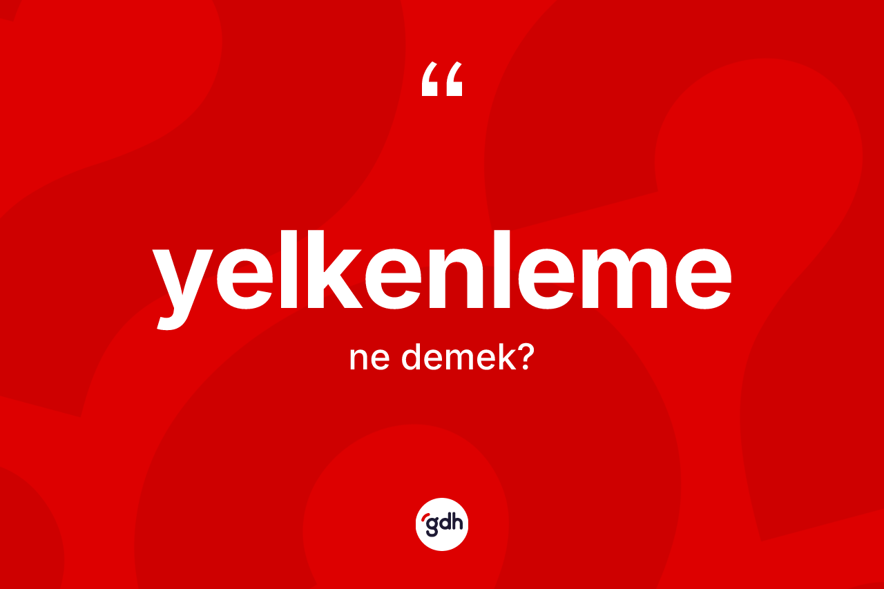 Yelkenleme kelimesinin anlamı nedir? Yelkenlemenin TDK'ya göre anlamı nedir?