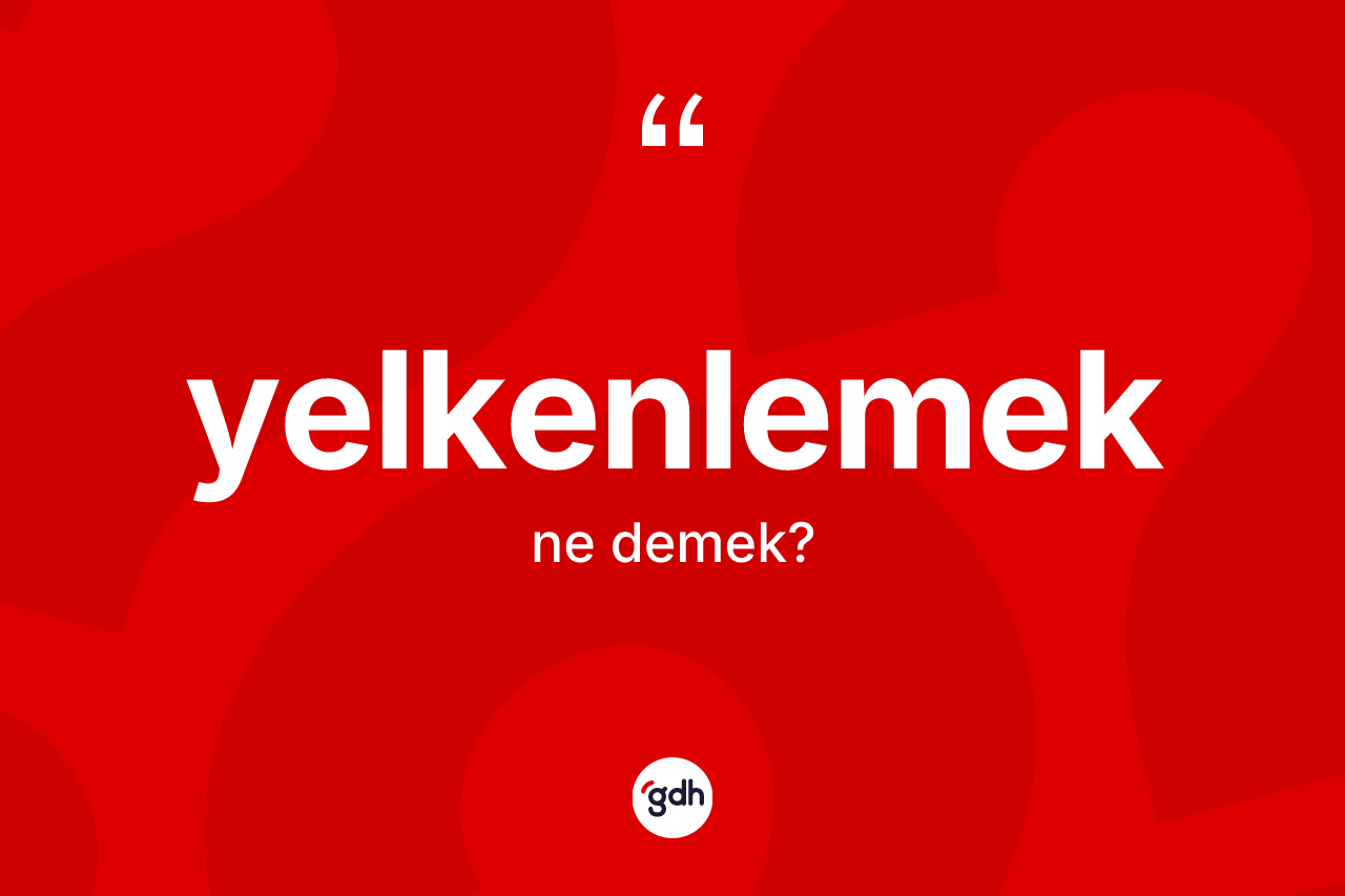 Yelkenlemek kelimesi nedir? Yelkenlemek kelimesinin özellikleri nelerdir?