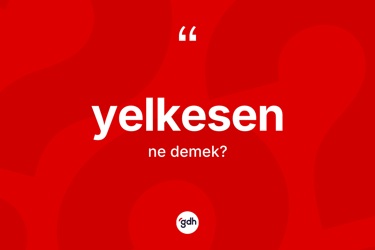 Yelkesen kelimesinin tanımı nedir? Yelkesenin TDK'ya göre anlamı nedir?