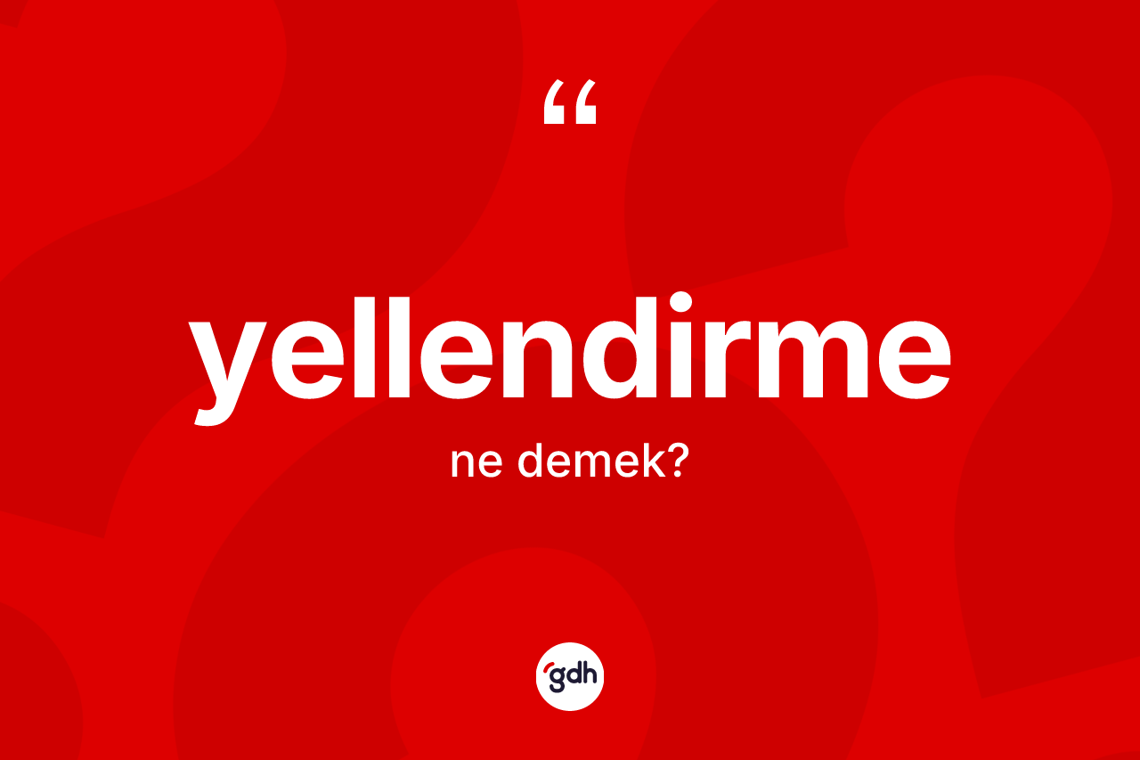 Yellendirme kelimesinin anlamı nedir? Yellendirme kelimesinin özellikleri nelerdir?