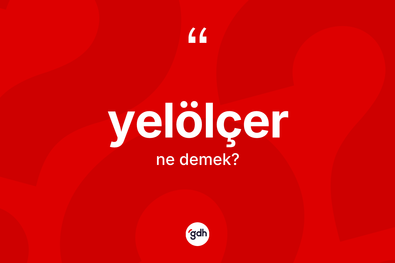 Yelölçer kelimesinin anlamı nedir? Yelölçerin TDK'ya göre anlamı nedir?