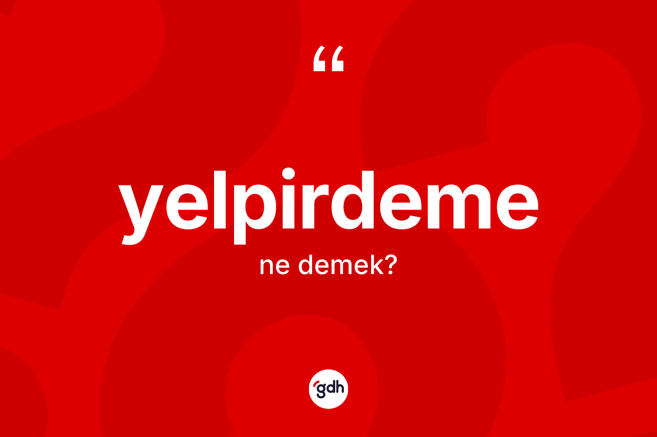 Yelpirdeme kelimesinin anlamı nedir? Yelpirdemenin kısaca tanımı nedir?