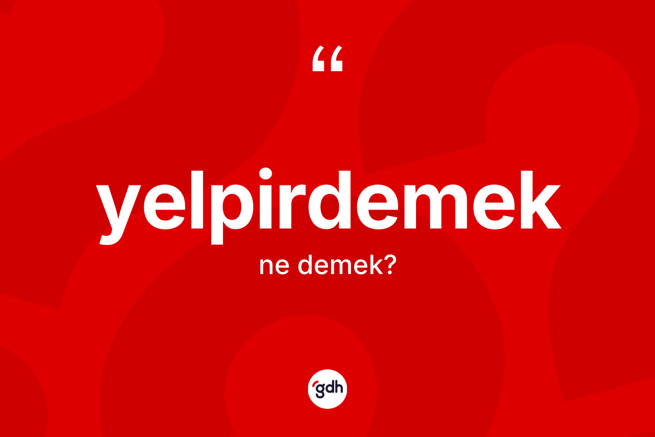 Yelpirdemek kelimesi ne demek? Yelpirdemeğin halk arasındaki kullanımı nasıldır?
