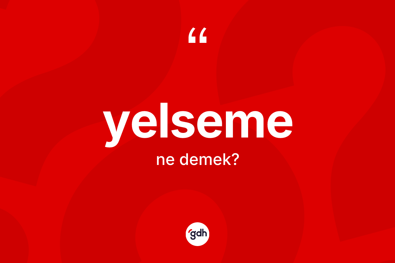 Yelseme kelimesinin anlamı nedir? Yelsemenin TDK'ya göre anlamı nedir?