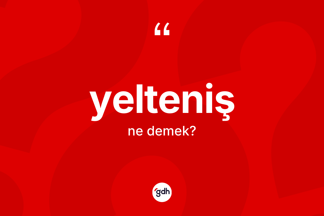 Yelteniş kelimesinin tanımı nedir? Yeltenişin TDK'ya göre anlamı nedir?