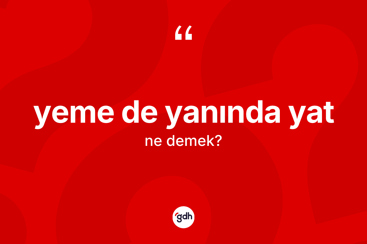Yeme de yanında yat deyiminin açıklaması nedir?