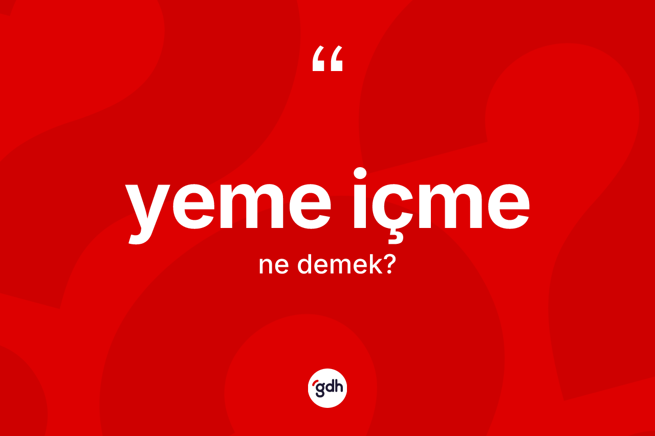 Yeme içme kelimesinin sözlükteki tanımı nedir?