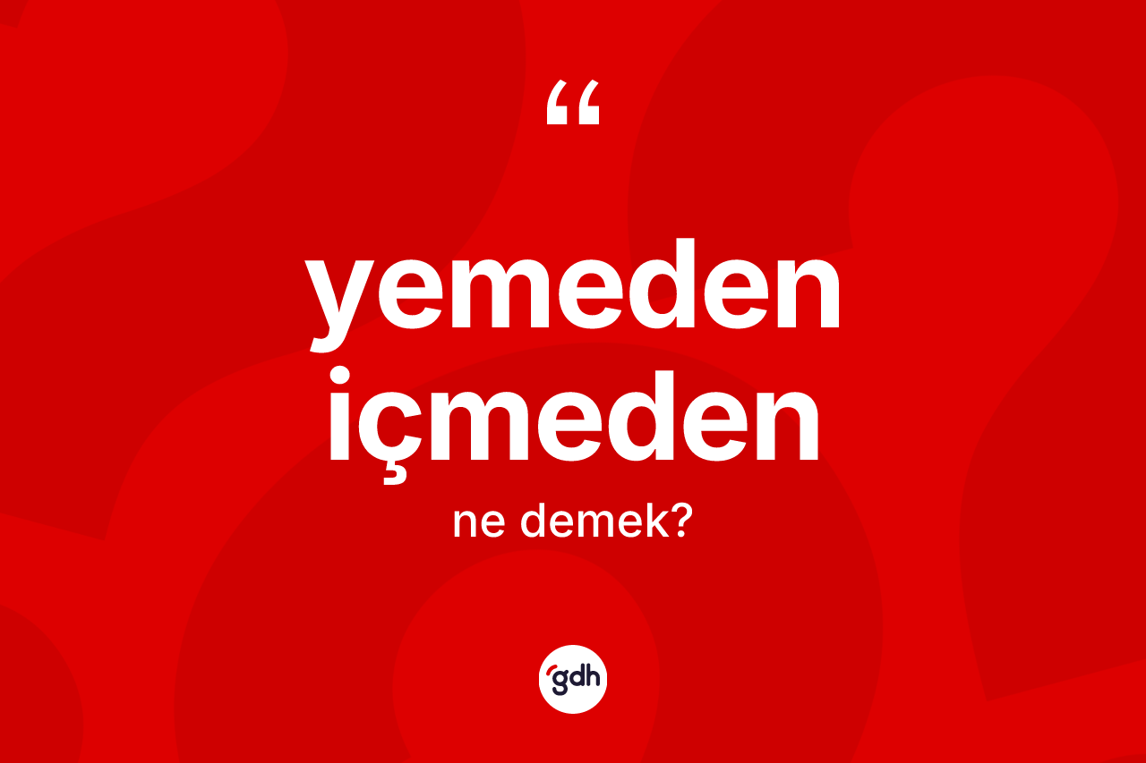 Yemeden içmeden ifadesinin kısaca tanımı nedir? Yemeden içmeden ifadesi hangi durumlarda kullanılır?