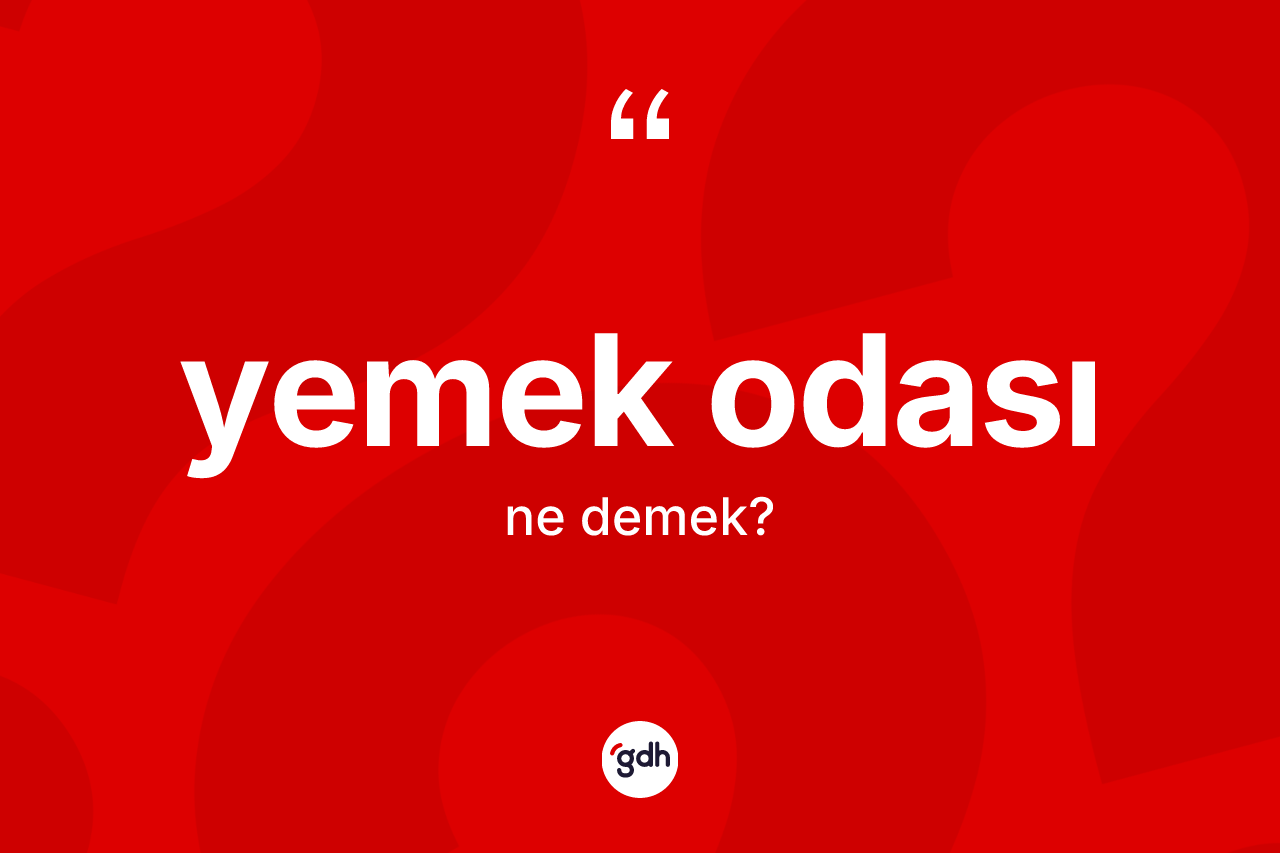 Yemek odası kelimesinin sözlükteki tanımı nedir? Yemek odasının TDK'ya göre anlamı nedir?