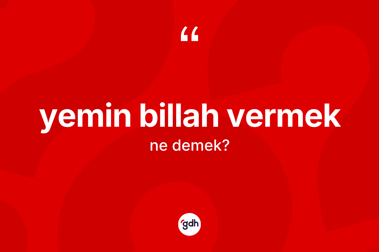 Yemin billah vermek ifadesinin anlamı nedir? Yemin billah vermek sözünün TDK anlamı nedir?