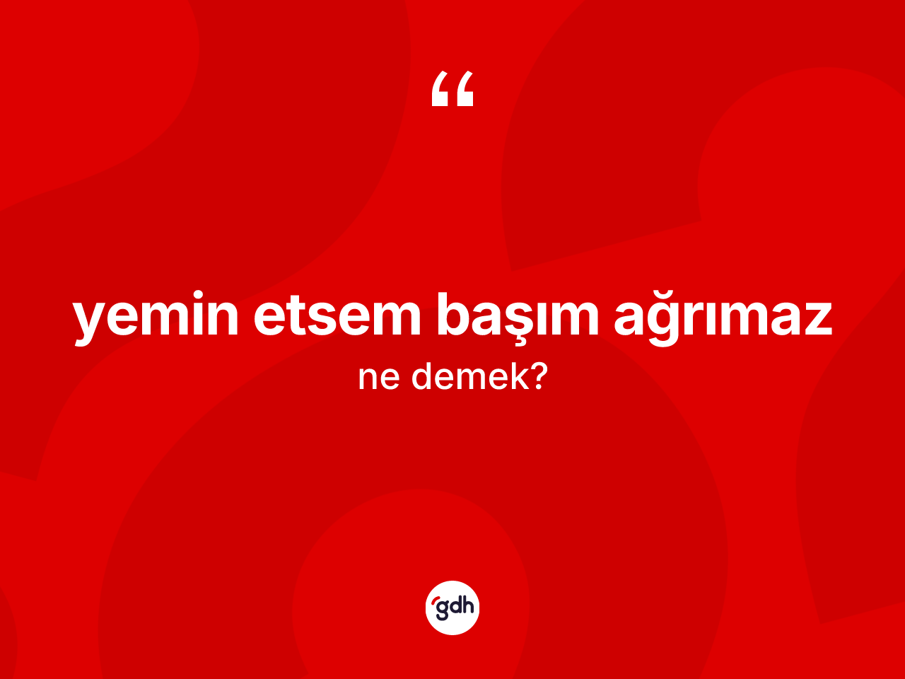 Yemin etsem başım ağrımaz ifadesinin kısaca anlamı nedir? Yemin etsem başım ağrımaz sözünün sözlük anlamı nedir?