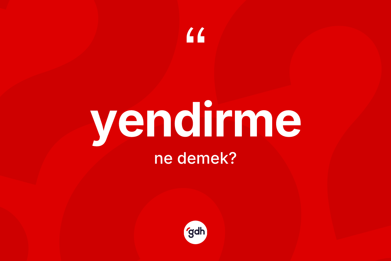 Yendirme kelimesi nedir? Yendirmenin halk arasındaki kullanımı nasıldır?