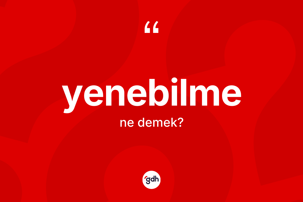 Yenebilme kelimesi ne anlama gelir? Yenebilme kelimesinin kaç farklı anlamı var?