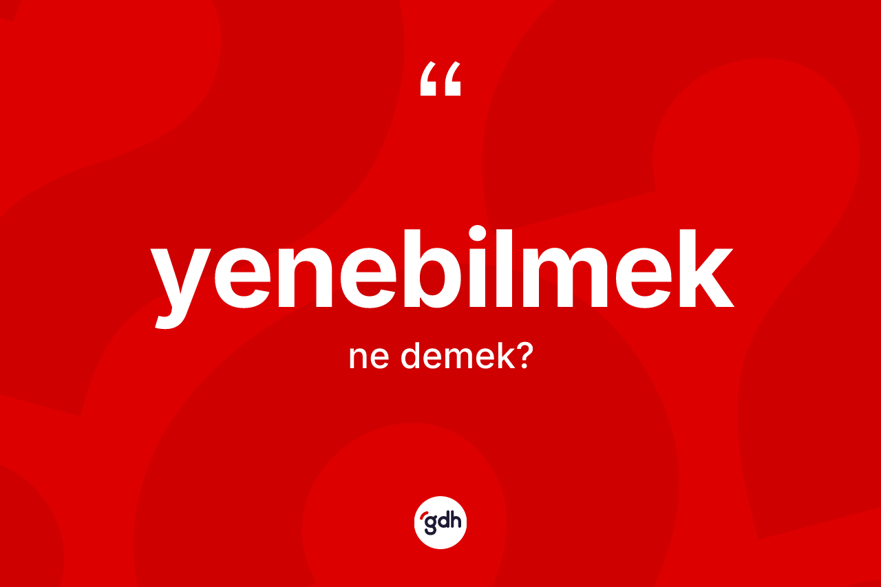 Yenebilmek kelimesinin sözlükteki tanımı nedir?