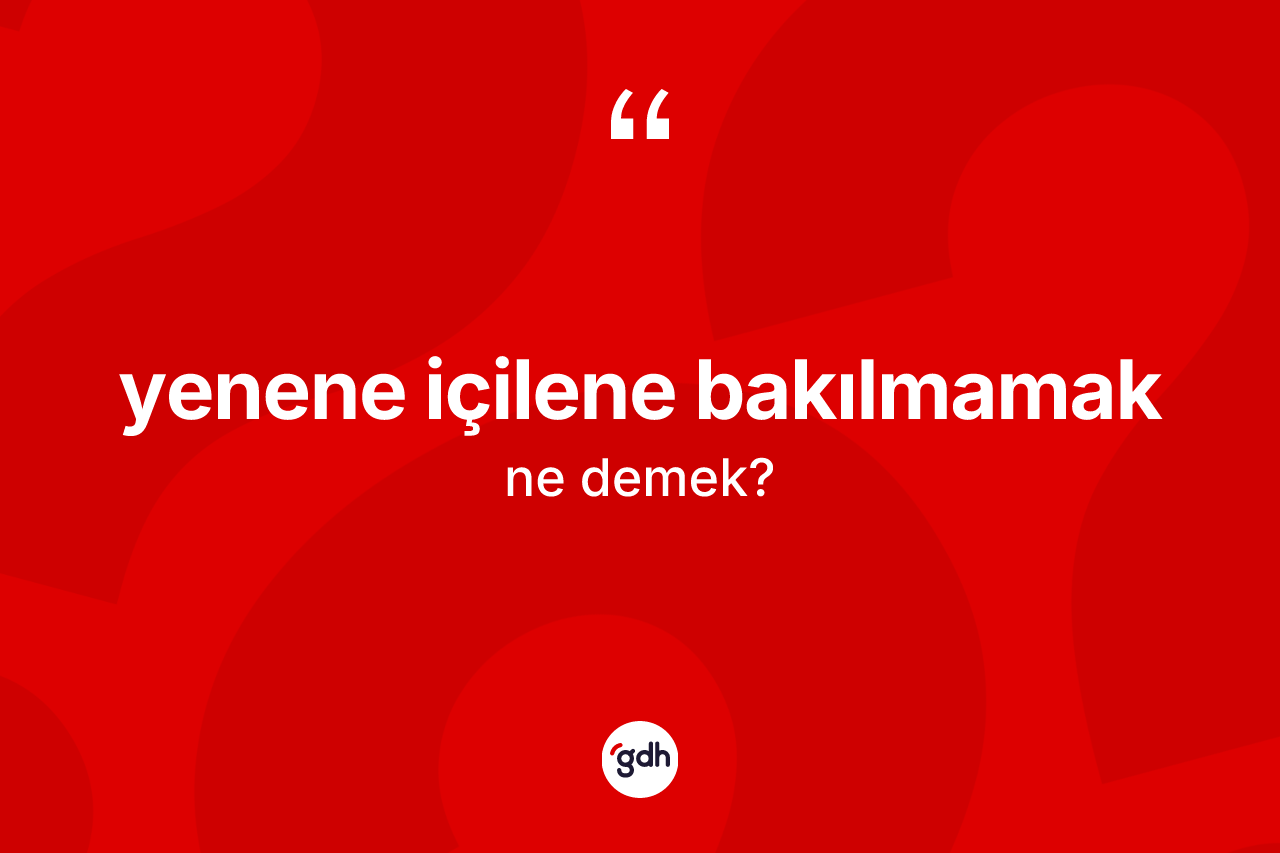 Yenene içilene bakılmamak nedir? Yenene içilene bakılmamak ifadesinin TDK'ya göre açıklaması nedir?
