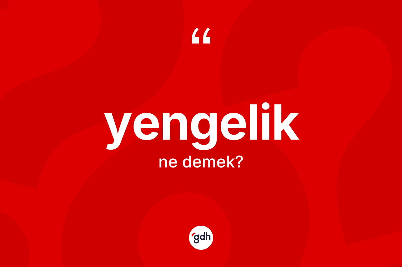 Yengelik kelimesinin anlamı nedir? Yengeliğin TDK'ya göre anlamı nedir?