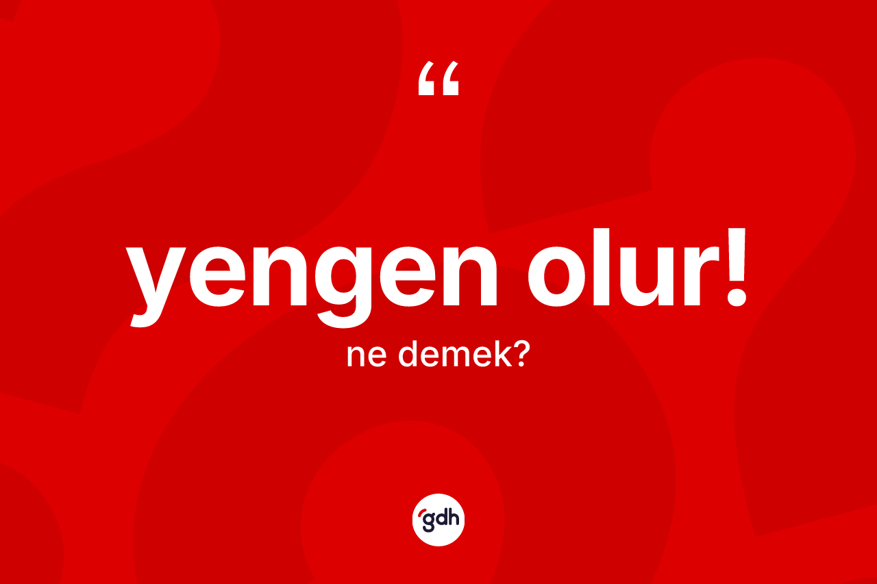 Yengen olur! sözü nedir? Yengen olur! ifadesi hangi durumlarda kullanılır