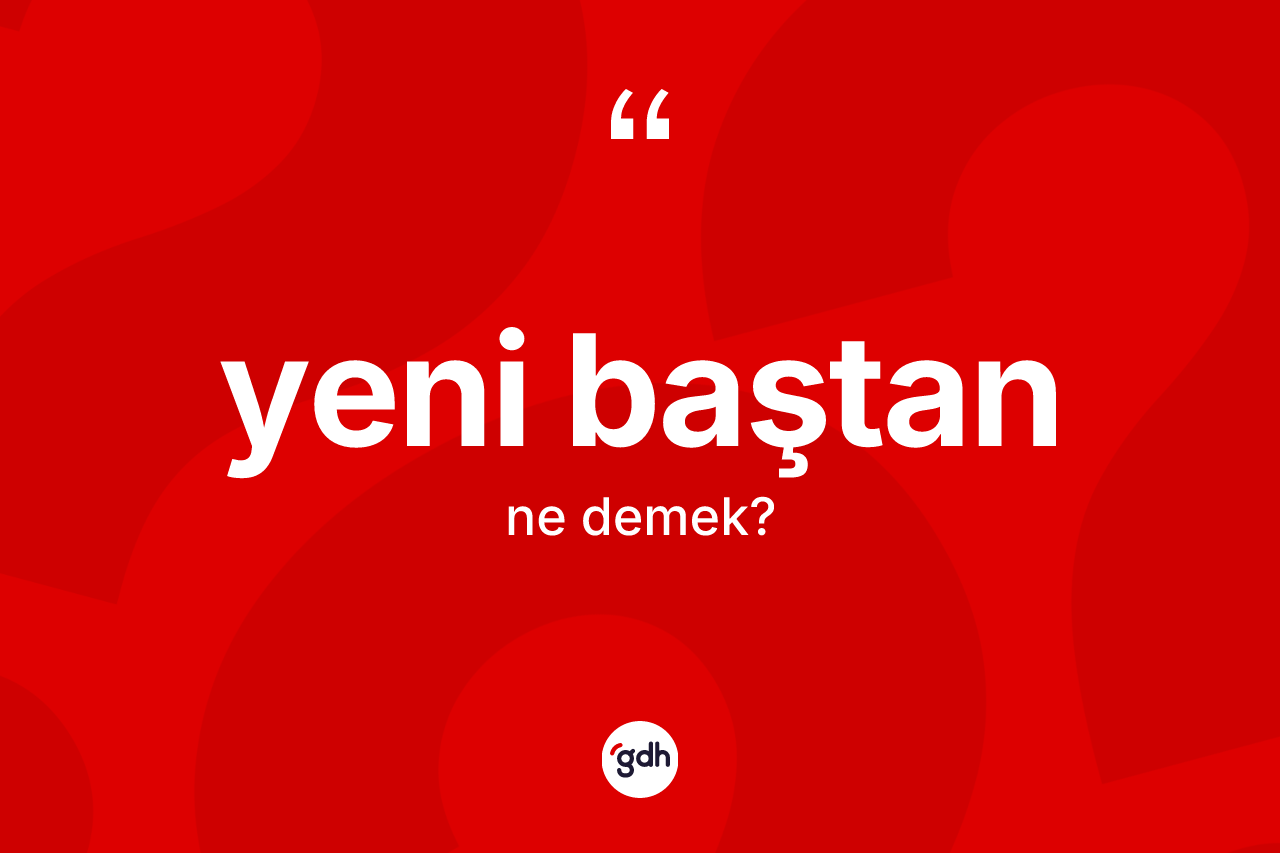 Yeni baştan kelimesinin anlamı nedir? Yeni baştan kelimesinin kaç farklı anlamı var?